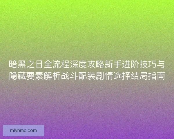 暗黑之日全流程深度攻略新手进阶技巧与隐藏要素解析战斗配装剧情选择结局指南